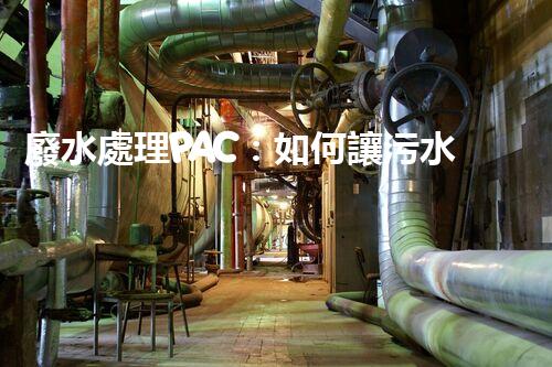 廢水處理PAC：如何讓污水變清？